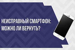 Картинка Чтобы вернуть смартфон продавцу, нужна серьезная причина, а именно – дефект. Как быть?